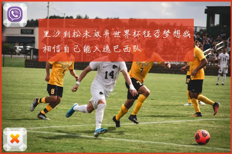 里沙利松未放弃世界杯征召梦想我相信自己能入选巴西队