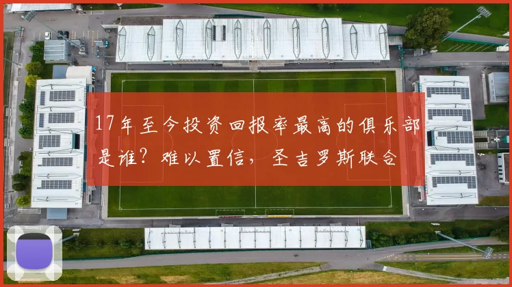 17年至今投资回报率最高的俱乐部是谁？难以置信，圣吉罗斯联合