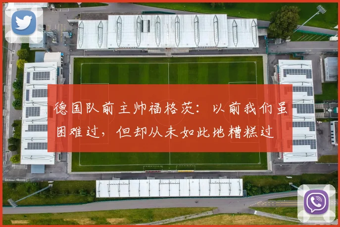 德国队前主帅福格茨：以前我们虽困难过，但却从未如此地糟糕过