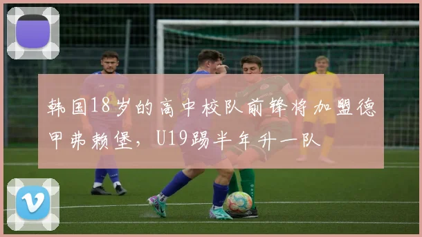 韩国18岁的高中校队前锋将加盟德甲弗赖堡，U19踢半年升一队