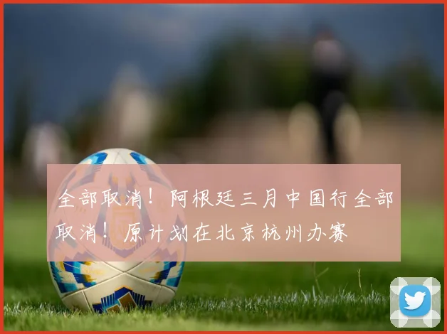 全部取消！阿根廷三月中国行全部取消！原计划在北京杭州办赛