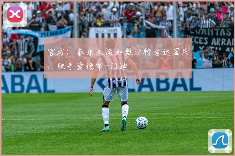 官方：菲尔米诺加盟沙特吉达国民，联手爱德华-门迪
