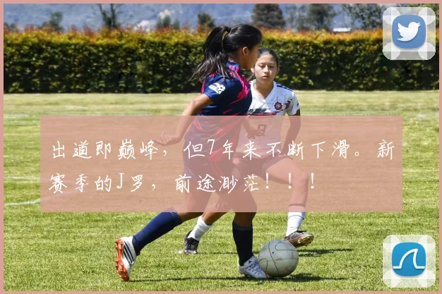 出道即巅峰，但7年来不断下滑。新赛季的J罗，前途渺茫！！！