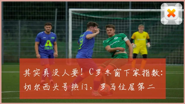 其实真没人要！C罗冬窗下家指数：切尔西头号热门，罗马位居第二