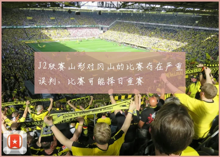 J2联赛山形对冈山的比赛存在严重误判，比赛可能择日重赛