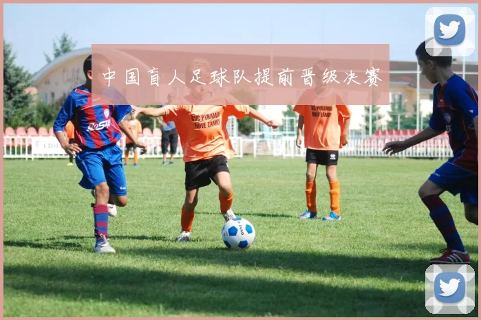 中国盲人足球队提前晋级决赛