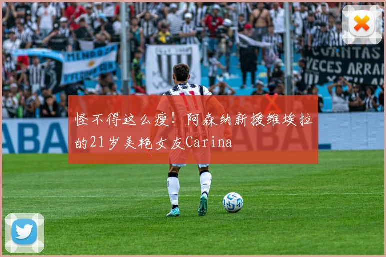怪不得这么瘦！阿森纳新援维埃拉的21岁美艳女友Carina