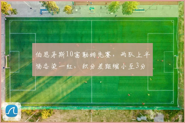 伯恩茅斯10富勒姆先赛，两队上半场各染一红，积分差距缩小至3分