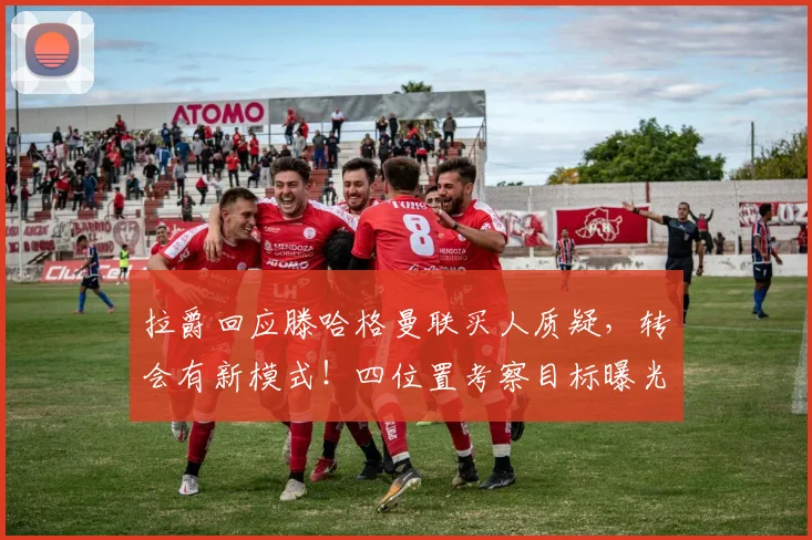 拉爵回应滕哈格曼联买人质疑，转会有新模式！四位置考察目标曝光