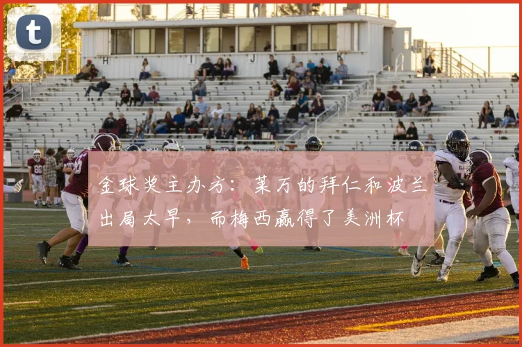 金球奖主办方：莱万的拜仁和波兰出局太早，而梅西赢得了美洲杯
