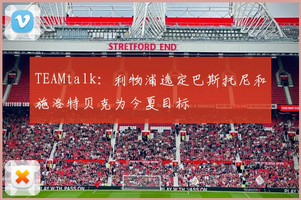 TEAMtalk：利物浦选定巴斯托尼和施洛特贝克为今夏目标
