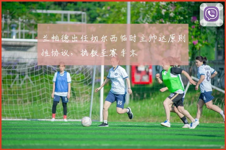 兰帕德出任切尔西临时主帅达原则性协议，执教至赛季末