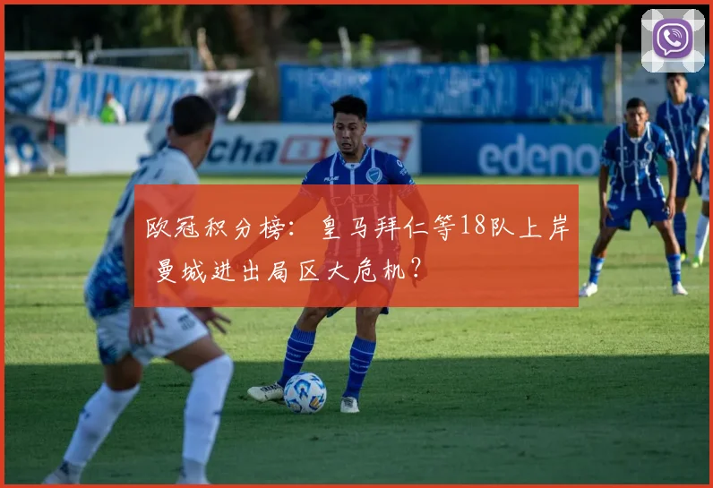 欧冠积分榜：皇马拜仁等18队上岸 曼城进出局区大危机？