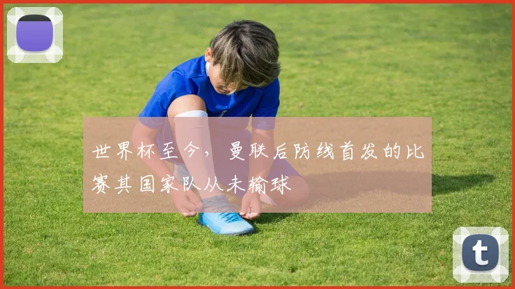 世界杯至今，曼联后防线首发的比赛其国家队从未输球