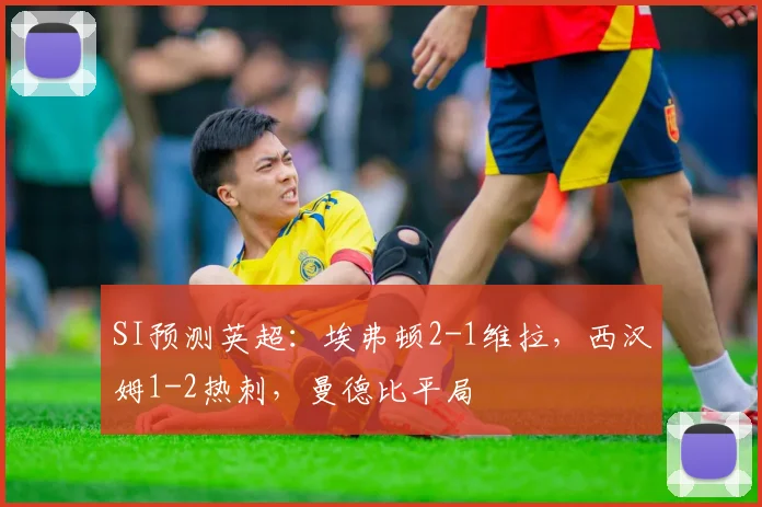 SI预测英超：埃弗顿2-1维拉，西汉姆1-2热刺，曼德比平局