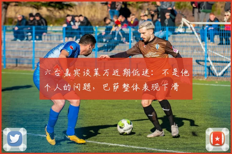 六台嘉宾谈莱万近期低迷：不是他个人的问题，巴萨整体表现下滑