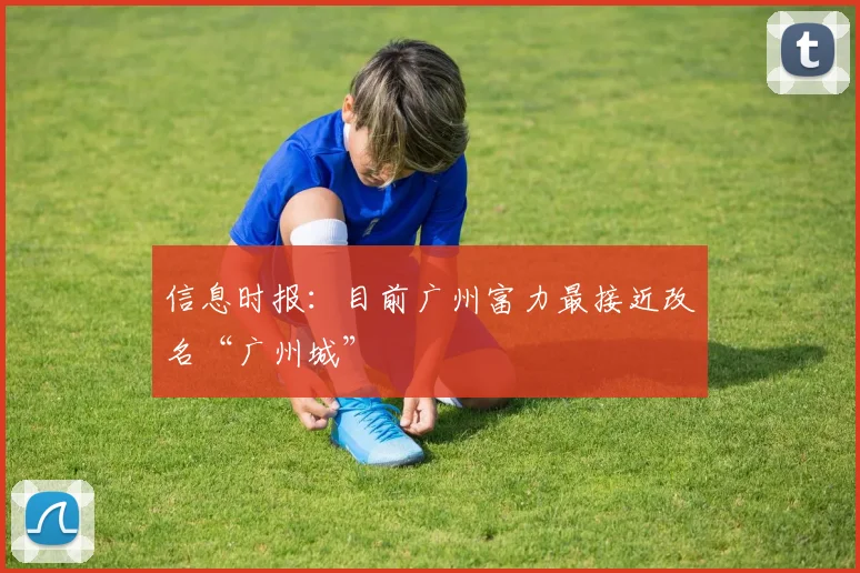 信息时报：目前广州富力最接近改名“广州城”