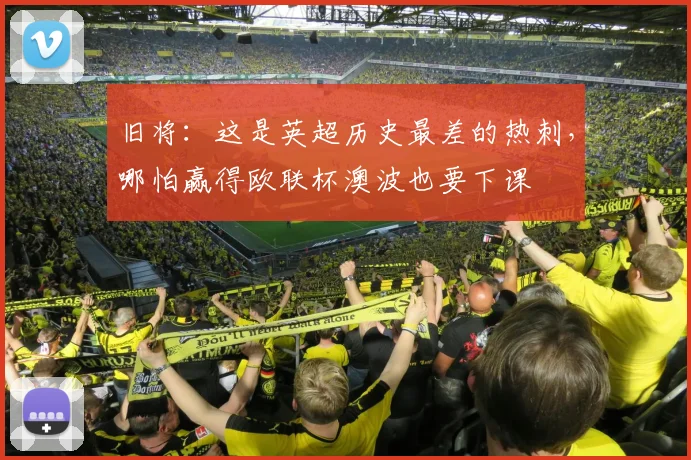 旧将：这是英超历史最差的热刺，哪怕赢得欧联杯澳波也要下课
