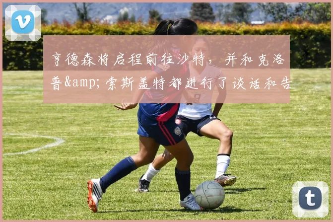 亨德森将启程前往沙特，并和克洛普&索斯盖特都进行了谈话和告别