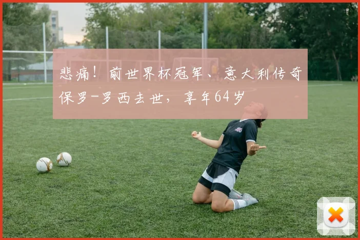 悲痛！前世界杯冠军、意大利传奇保罗-罗西去世，享年64岁