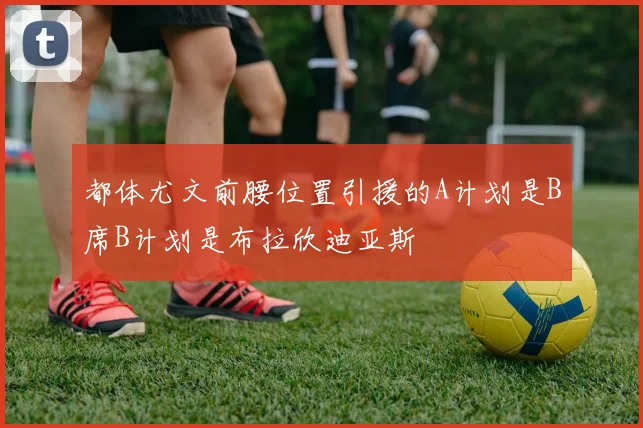 都体尤文前腰位置引援的A计划是B席B计划是布拉欣迪亚斯
